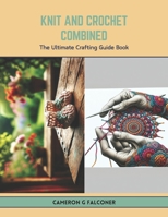 Knit and Crochet Combined: The Ultimate Crafting Guide Book B0CTR6PM6X Book Cover