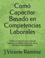 Comó Capacitar Basado en Competencias Laborales: Diseña e imparte tus cursos de capacitación desde cero para lograr Competencias Laborales. B093B22JGM Book Cover