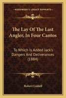 The Lay Of The Last Angler, In Four Cantos: To Which Is Added Jack's Dangers And Deliverances 1164685244 Book Cover