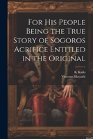 For his People Being the True Story of Sogoros Acrifice Entitled in the Original 1022167022 Book Cover