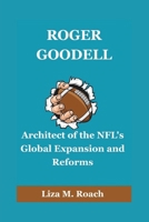 ROGER GOODELL: Architect of the NFL's Global Expansion and Reforms B0F4N94CTF Book Cover