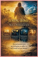 Jesus, Time, and the Age of Intelligence: Faith, Meaning, and Responsibility at the Edge of History (Reflections on Eschatology & Moral Time) B0GCJD6XY7 Book Cover