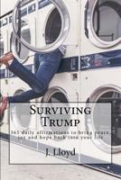 Surviving Trump: 365 Daily Affirmations to Bring Peace, Joy and Hope Back Into Your Life 1540362981 Book Cover