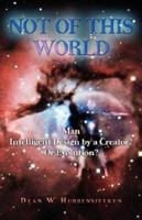 Not of This World: Man-intelligent Design by a Creator? or Evolution? 1592991513 Book Cover