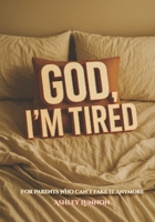 God, I’m Tired: For Parents Who Can’t Fake It Anymore B0FHDY53PM Book Cover
