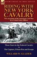 Riding with New York Cavalry: Two Accounts of the American Civil War by a Union Army Officer-Three Years in the Federal Cavalry & the Capture, Priso 1782821899 Book Cover