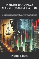 INSIDER TRADING & MARKET MANIPULATION: The Hidden World of Insider Trading, The Ethics of Greed, The Collapse of Integrity, Financial Scandals, Corporate Fraud & Wall Street Ethics B0DRVW6DNS Book Cover