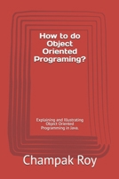 How to do Object Oriented Programing?: Explaining and Illustrating Object Oriented Programming in Java. 1072916371 Book Cover