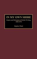 In My Own Shire: Region and Belonging in British Writing, 1840-1970 0313321825 Book Cover