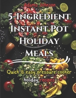 5-Ingredient Instant Pot Holiday Meals: Quick and Easy Pressure Cooker Holiday Recipes B0CGM2K895 Book Cover