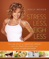 Stress Less, Weigh Less: Follow Holly to Increase Energy, Eat the Food You Love, and Enjoy an Ageless Body 1608321134 Book Cover