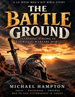 The Battle Ground: A 24-Week Men’s KJV Bible Study: Standing Strong in a Spiritual Warfare World B0HLYP23MS Book Cover