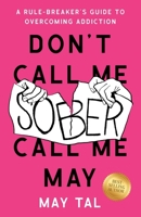 Don't Call Me Sober, Call Me May: A Rule-Breaker's Guide to Overcoming Addiction 1544548370 Book Cover
