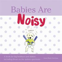 Babies Are Noisy: A book for big brothers and sisters including those on the autism spectrum 1849054592 Book Cover