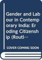 Gender and Labour in Contemporary India: Eroding Citizenship (Routledge Studies in the Growth Economies of Asia) 0415421934 Book Cover