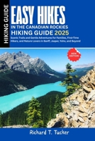 Easy Hikes in the Canadian Rockies 2025: Scenic Trails and Gentle Adventures for Families, First-Time Hikers, and Nature Lovers in Banff, Jasper, Yoho, and Beyond B0FK5JMYCK Book Cover