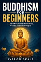 Buddhism for Beginners: A Clear Introduction to Its Teachings, Practices, and Core Principles B0GZ6FZJ1L Book Cover