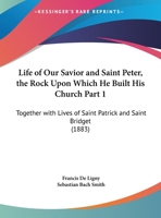 Life Of Our Savior And Saint Peter, The Rock Upon Which He Built His Church Part 1: Together With Lives Of Saint Patrick And Saint Bridget 1165349302 Book Cover