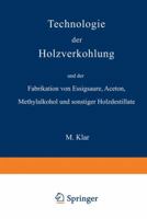 Technologie Der Holzverkohlung Und Der Fabrikation Von Essigs�ure, Aceton, Methylalkohol Und Sonstiger Holzdestillate (Classic Reprint) 3642984959 Book Cover