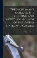 The Sportsman's Guide to the Hunting and Shooting Grounds of the United States and Canada [microform] 1015056075 Book Cover