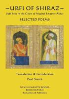 Urfi of Shiraz - Sufi Poet in the Court of Mughal Emperor Akbar: Selected Poems 1543278191 Book Cover
