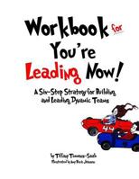 Workbook for You're Leading Now!: A Six-Step Strategy for Building and Leading Dynamic Teams 0999555650 Book Cover