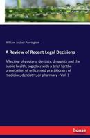 A Review of Recent Legal Decisions Affecting Physicians, Dentists Druggists and the Public Health: Together with a Brief for the Prosecution of Unlicensed Practitioners of Medicine, Dentistry, or Phar 3337369936 Book Cover