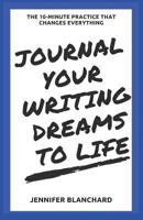 Journal Your Writing Dreams to Life: The 10-Minute Practice That Changes Everything 1542342813 Book Cover
