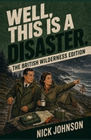 Well, This Is a Disaster. The British Wilderness Edition: What to Do When the Great Outdoors Becomes Rather Inconvenient B0HGFTYZYT Book Cover