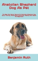 Anatolian Shepherd Dog As Pet: The Best Pet Owner Manual On Anatolian Shepherd Dog Care, Training, Personality, Grooming, Feeding And Health For Beginners B09TDVR624 Book Cover