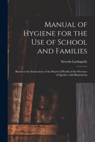 Manual of Hygiene for the Use of School and Families [microform]: Based on the Instructions of the Board of Health of the Province of Quebec With Illustrations 101408539X Book Cover