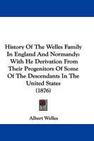 History Of The Welles Family In England And Normandy: With He Derivation From Their Progenitors Of Some Of The Descendants In The United States 1104815257 Book Cover