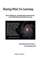 Sharing What I'm Learning: About Waking Up, Transforming Consciousness, and Undertaking the Spiritual Journey 1545014337 Book Cover