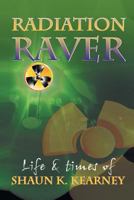 Radiation Raver: The Life and Times of Shaun K. Kearney 1493129260 Book Cover