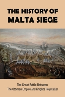 The History Of Malta Siege: The Great Battle Between The Ottoman Empire And Knights Hospitaller: Battles Of Ottoman Empire B092QMLD6V Book Cover