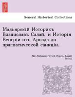 Мадьярскій Историкъ Владиславъ Салай, и Исторія Венгріи отъ Арпада до прагматической санкціи.. 124901672X Book Cover