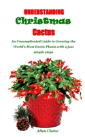 UNDERSTANDING CHRISTMAS CACTUS: An Uncomplicated Guide to Growing the World's Most Exotic Plants with a just simple steps B08TWFDMK1 Book Cover