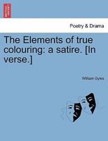 The Elements of true colouring: a satire. [In verse.] 1241023751 Book Cover