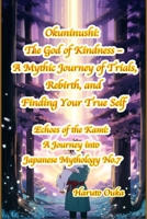 Okuninushi: The God of Kindness – A Mythic Journey of Trials, Rebirth, and Finding Your True Self (Echoes of the Kami: Echoes of the Kami: A Journey into Japanese Mythology) B0FHF6JGGB Book Cover