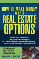 How to Make Money With Real Estate Options: Low-Cost, Low-Risk, High-Profit Strategies for Controlling Undervalued Property....Without the Burdens of Ownership! 047169276X Book Cover