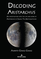 Decoding Aristarchus; An investigation into the life and work of Aristarchus of Samos, The Mathematician 3631892616 Book Cover