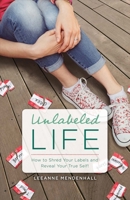 Unlabeled Life: How to Shred Your Labels and Reveal Your True Self! 1483586510 Book Cover
