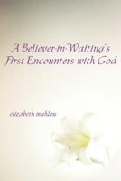 A Believer-In-Waiting's First Encounters with God 1933455284 Book Cover