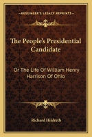 The People's Presidential Candidate; or The Life of William Henry Harrison, of Ohio 127576682X Book Cover