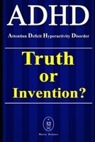 ADHD – Attention Deficit Hyperactivity Disorder. Truth or Invention? 1652416722 Book Cover