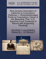 Rice Growers Association of California (a Corporation), Petitioner, v. Rederiaktiebolaget Frode (a Corporation), Owner of the Steamship "Frej.' U.S. ... of Record with Supporting Pleadings 1270379135 Book Cover