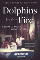 Dolphins in the Fire: A Story of Young Women at Sea - From the Log Books of the Fishing Vessel Seawitch 1620235927 Book Cover