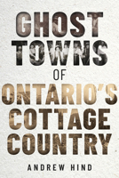 Ghost Towns of Ontario's Cottage Country 1459751132 Book Cover