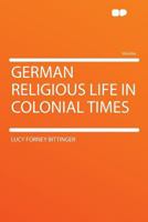 German Religious Life in Colonial Times 1162946938 Book Cover