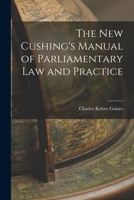 The New Cushing's Manual of Parliamentary Law and Practice 1015936148 Book Cover